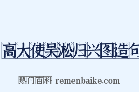 高大使吴淞归兴图造句是什么意思的图片
